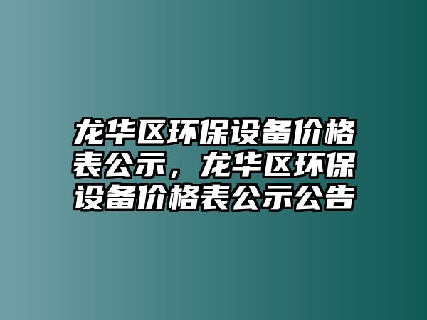 龍華區(qū)環(huán)保設(shè)備價格表公示，龍華區(qū)環(huán)保設(shè)備價格表公示公告