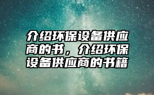 介紹環(huán)保設(shè)備供應(yīng)商的書，介紹環(huán)保設(shè)備供應(yīng)商的書籍