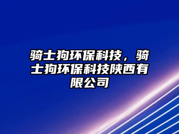 騎士狗環(huán)保科技，騎士狗環(huán)保科技陜西有限公司