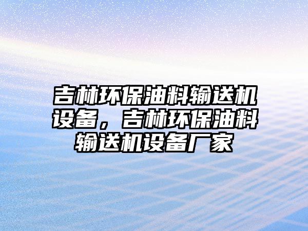 吉林環(huán)保油料輸送機(jī)設(shè)備，吉林環(huán)保油料輸送機(jī)設(shè)備廠家