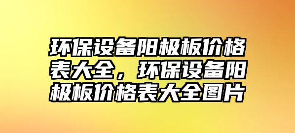 環(huán)保設(shè)備陽(yáng)極板價(jià)格表大全，環(huán)保設(shè)備陽(yáng)極板價(jià)格表大全圖片