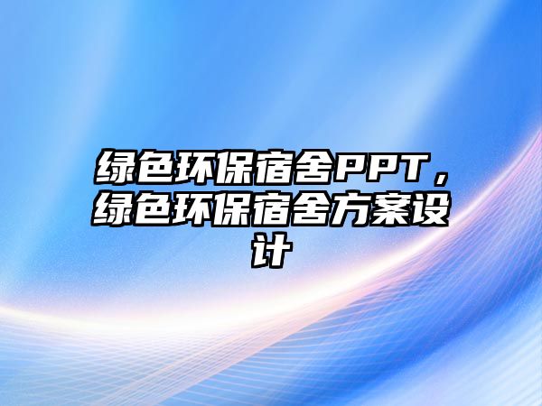 綠色環(huán)保宿舍PPT，綠色環(huán)保宿舍方案設計