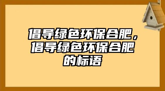 倡導綠色環(huán)保合肥，倡導綠色環(huán)保合肥的標語