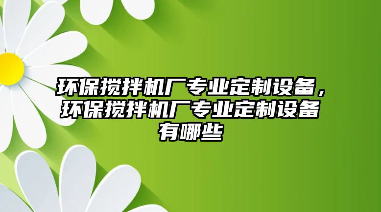 環(huán)保攪拌機廠專業(yè)定制設備，環(huán)保攪拌機廠專業(yè)定制設備有哪些