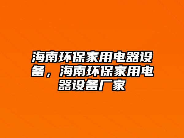 海南環(huán)保家用電器設(shè)備，海南環(huán)保家用電器設(shè)備廠家