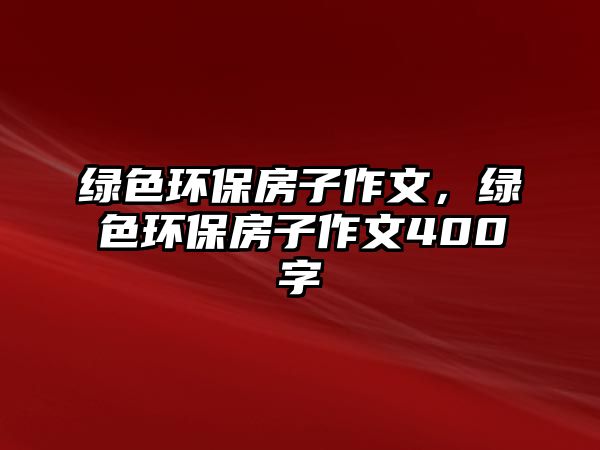 綠色環(huán)保房子作文，綠色環(huán)保房子作文400字