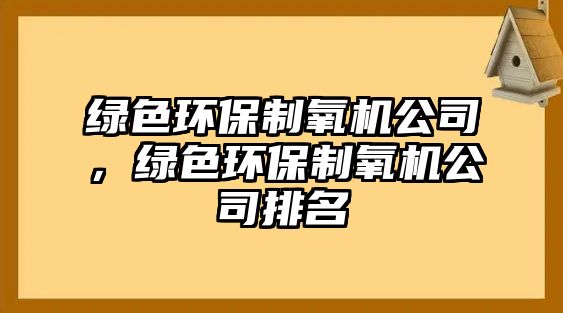 綠色環(huán)保制氧機公司，綠色環(huán)保制氧機公司排名