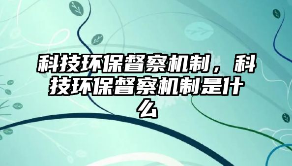 科技環(huán)保督察機制，科技環(huán)保督察機制是什么