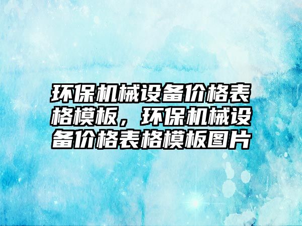 環(huán)保機械設備價格表格模板，環(huán)保機械設備價格表格模板圖片