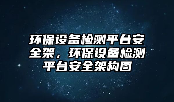 環(huán)保設(shè)備檢測平臺安全架，環(huán)保設(shè)備檢測平臺安全架構(gòu)圖