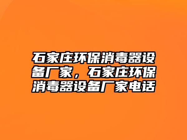 石家莊環(huán)保消毒器設(shè)備廠家，石家莊環(huán)保消毒器設(shè)備廠家電話