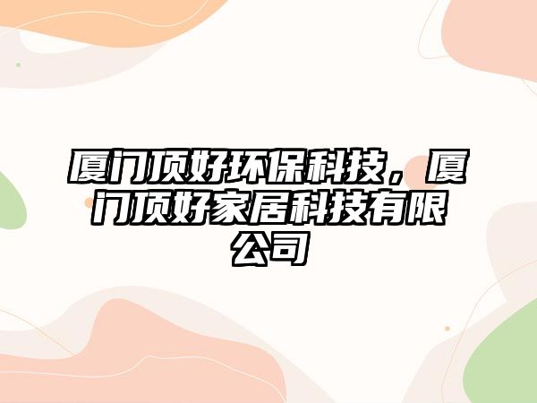 廈門頂好環(huán)?？萍迹瑥B門頂好家居科技有限公司