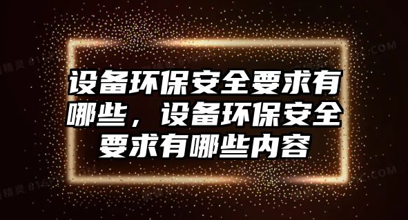 設備環(huán)保安全要求有哪些，設備環(huán)保安全要求有哪些內(nèi)容