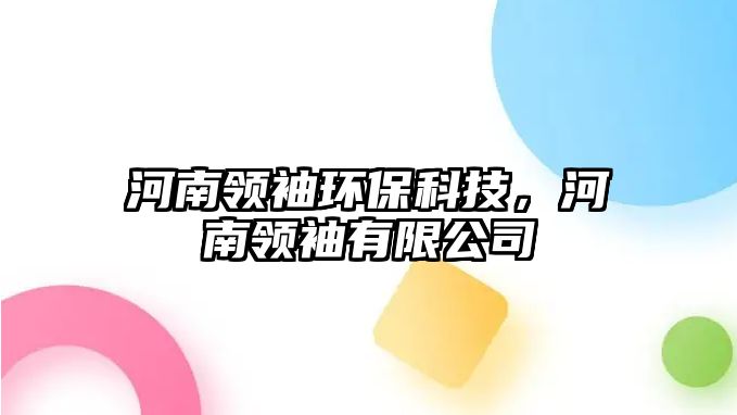 河南領(lǐng)袖環(huán)?？萍迹幽项I(lǐng)袖有限公司