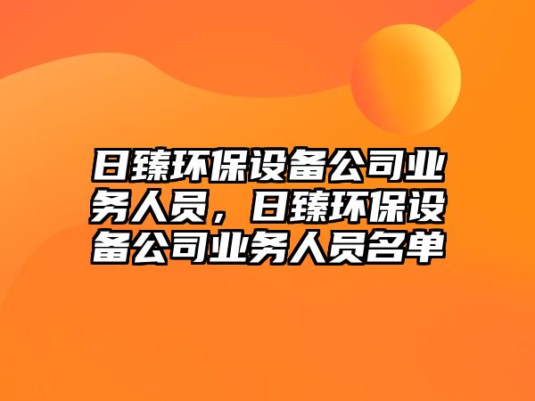 日臻環(huán)保設(shè)備公司業(yè)務(wù)人員，日臻環(huán)保設(shè)備公司業(yè)務(wù)人員名單