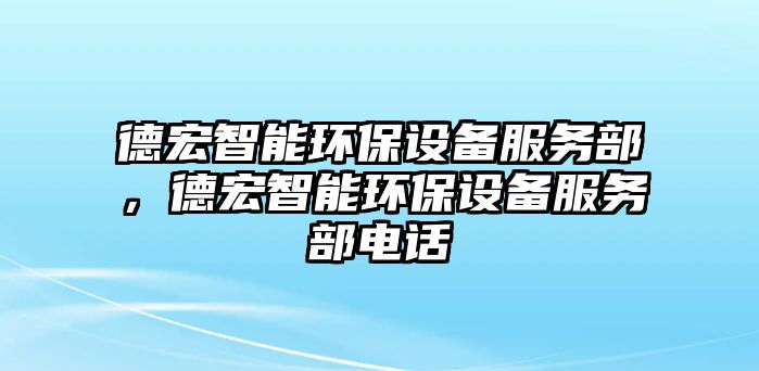 德宏智能環(huán)保設(shè)備服務(wù)部，德宏智能環(huán)保設(shè)備服務(wù)部電話