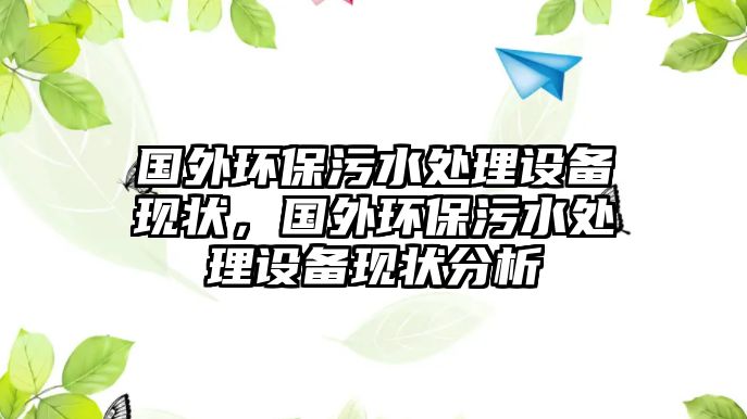 國外環(huán)保污水處理設(shè)備現(xiàn)狀，國外環(huán)保污水處理設(shè)備現(xiàn)狀分析