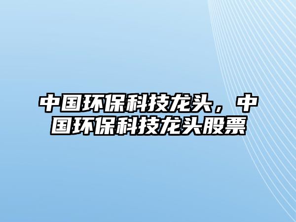 中國環(huán)?？萍箭堫^，中國環(huán)?？萍箭堫^股票