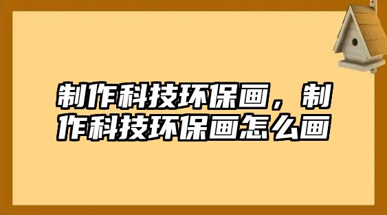 制作科技環(huán)保畫，制作科技環(huán)保畫怎么畫