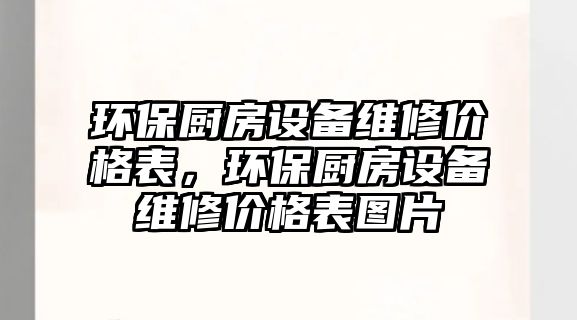 環(huán)保廚房設(shè)備維修價(jià)格表，環(huán)保廚房設(shè)備維修價(jià)格表圖片