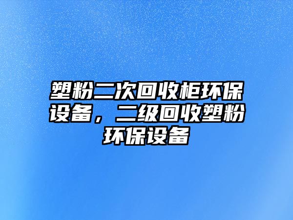 塑粉二次回收柜環(huán)保設(shè)備，二級(jí)回收塑粉環(huán)保設(shè)備