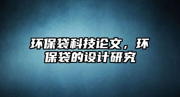 環(huán)保袋科技論文，環(huán)保袋的設(shè)計(jì)研究