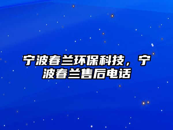 寧波春蘭環(huán)保科技，寧波春蘭售后電話