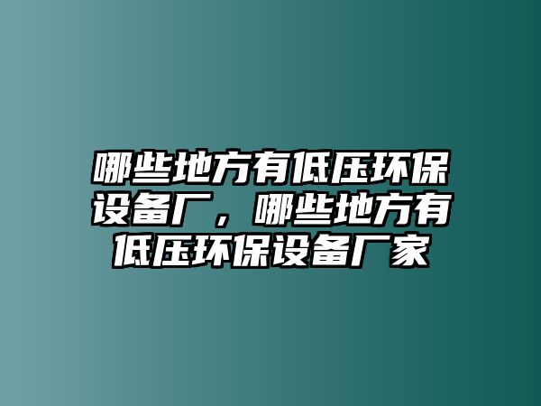 哪些地方有低壓環(huán)保設(shè)備廠，哪些地方有低壓環(huán)保設(shè)備廠家