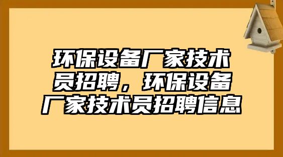 環(huán)保設(shè)備廠家技術(shù)員招聘，環(huán)保設(shè)備廠家技術(shù)員招聘信息