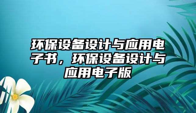 環(huán)保設備設計與應用電子書，環(huán)保設備設計與應用電子版