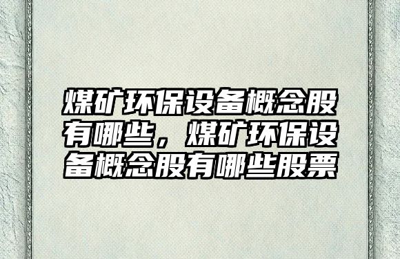 煤礦環(huán)保設備概念股有哪些，煤礦環(huán)保設備概念股有哪些股票