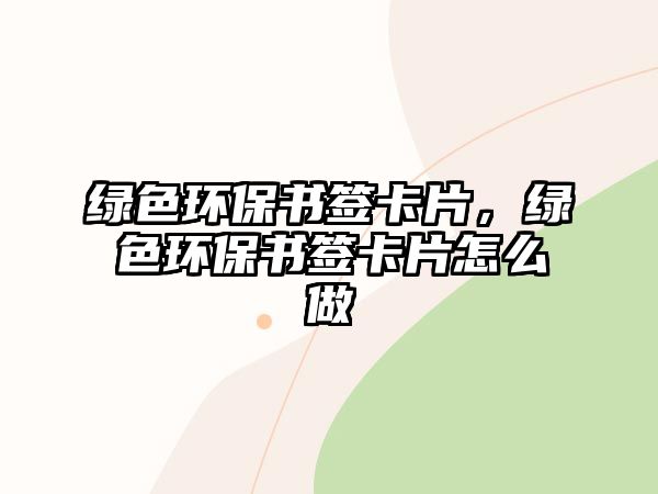 綠色環(huán)保書簽卡片，綠色環(huán)保書簽卡片怎么做