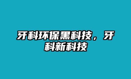 牙科環(huán)保黑科技，牙科新科技