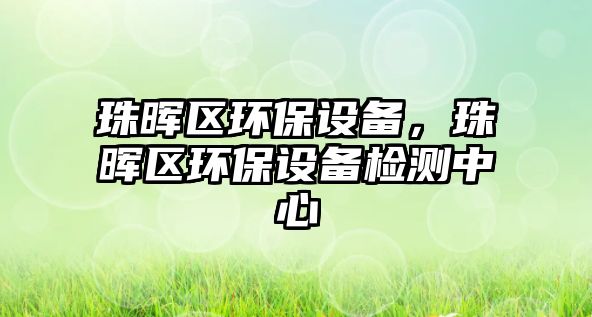 珠暉區(qū)環(huán)保設備，珠暉區(qū)環(huán)保設備檢測中心