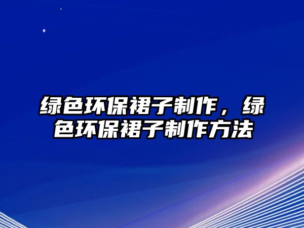 綠色環(huán)保裙子制作，綠色環(huán)保裙子制作方法