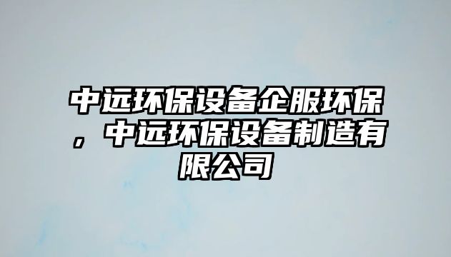 中遠環(huán)保設備企服環(huán)保，中遠環(huán)保設備制造有限公司