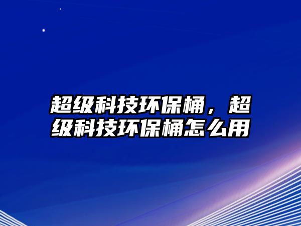 超級(jí)科技環(huán)保桶，超級(jí)科技環(huán)保桶怎么用