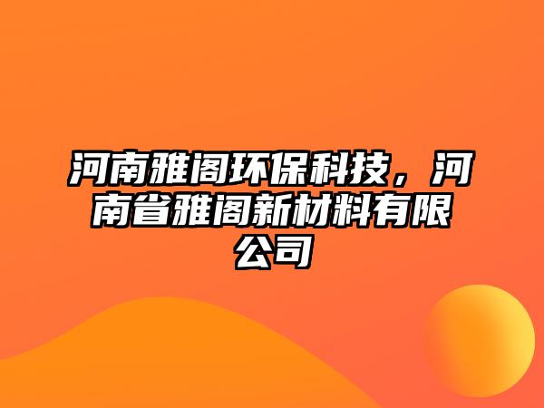 河南雅閣環(huán)?？萍?，河南省雅閣新材料有限公司