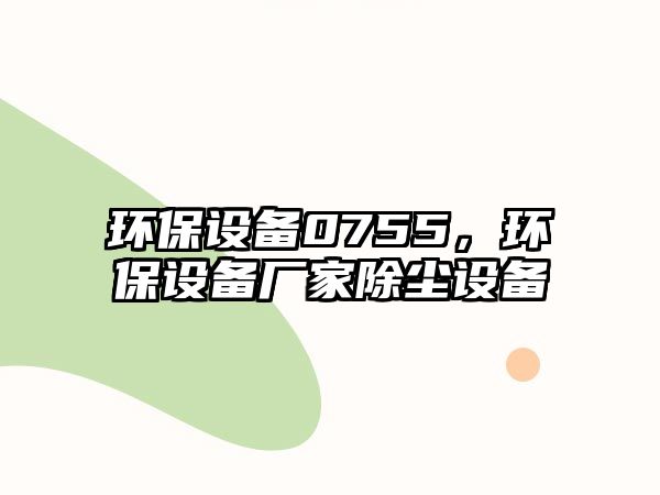 環(huán)保設(shè)備0755，環(huán)保設(shè)備廠家除塵設(shè)備