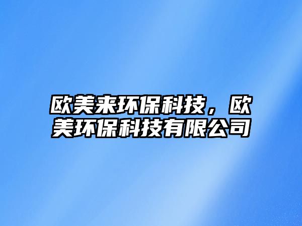 歐美來(lái)環(huán)?？萍迹瑲W美環(huán)?？萍加邢薰?/> 
									</a>
									<h4 class=