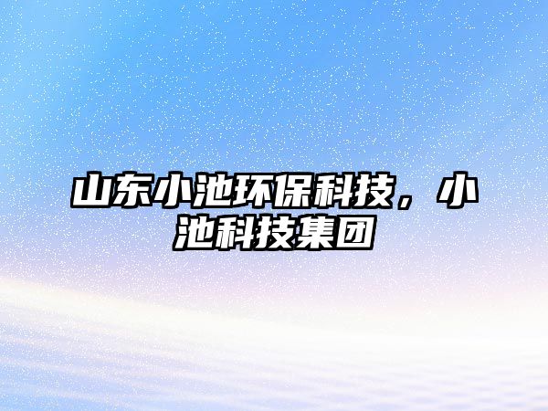 山東小池環(huán)?？萍?，小池科技集團