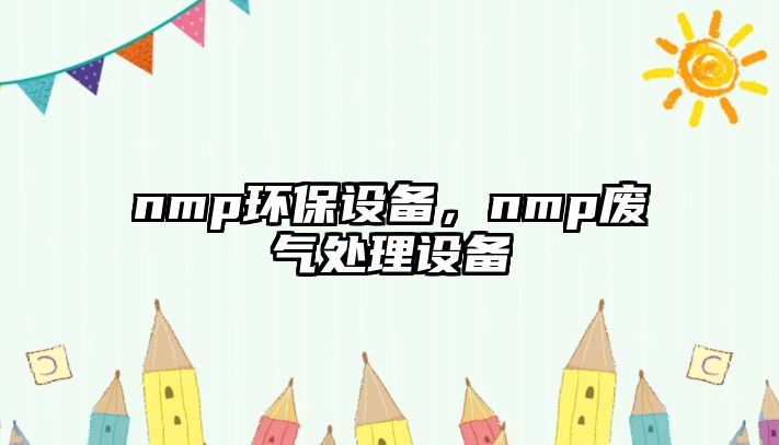 nmp環(huán)保設備，nmp廢氣處理設備