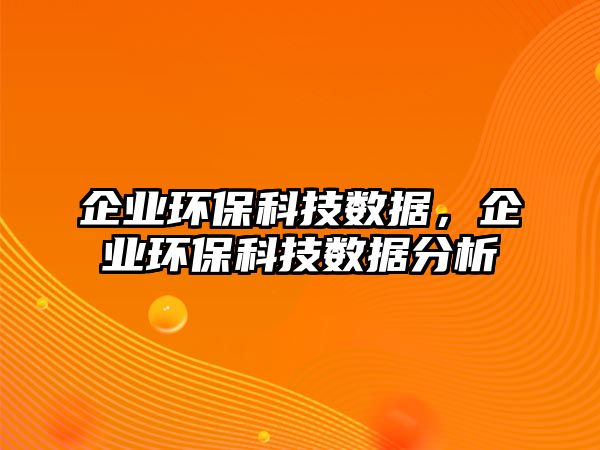 企業(yè)環(huán)?？萍紨?shù)據(jù)，企業(yè)環(huán)?？萍紨?shù)據(jù)分析