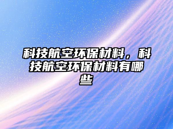 科技航空環(huán)保材料，科技航空環(huán)保材料有哪些