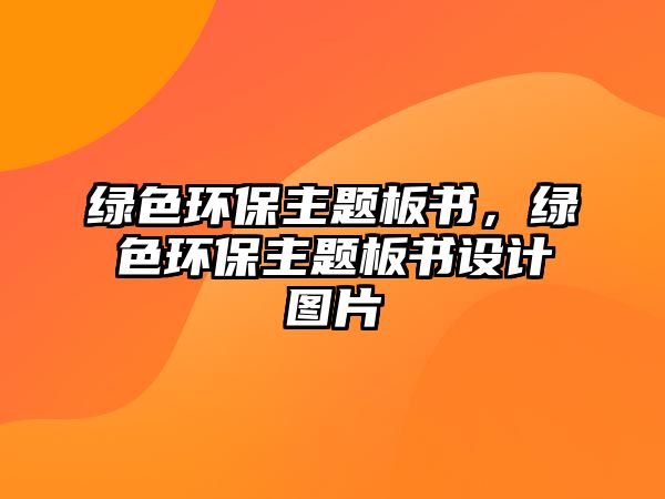 綠色環(huán)保主題板書，綠色環(huán)保主題板書設(shè)計圖片