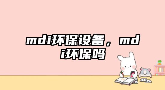 mdi環(huán)保設備，mdi環(huán)保嗎