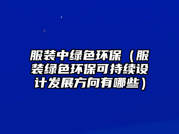 服裝中綠色環(huán)保（服裝綠色環(huán)?？沙掷m(xù)設計發(fā)展方向有哪些）