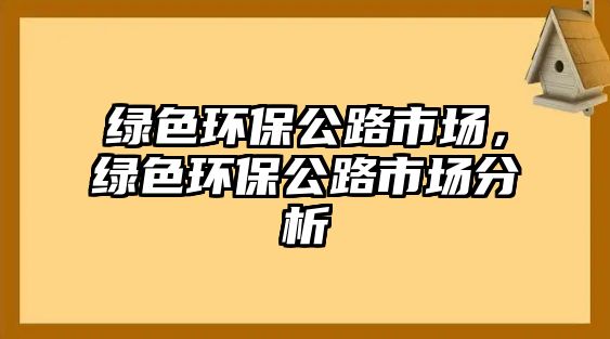 綠色環(huán)保公路市場(chǎng)，綠色環(huán)保公路市場(chǎng)分析