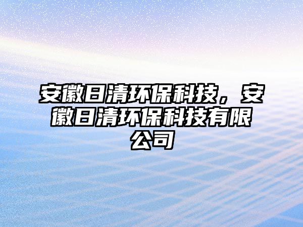 安徽日清環(huán)?？萍?，安徽日清環(huán)保科技有限公司