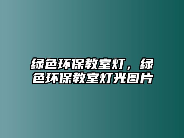 綠色環(huán)保教室燈，綠色環(huán)保教室燈光圖片